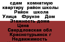 сдам 1-комнатную квартиру. район школы № 15 › Район ­ школа №15 › Улица ­ Фрунзе › Дом ­ 26 › Этажность дома ­ 5 › Цена ­ 7 000 - Свердловская обл., Краснотурьинск г. Недвижимость » Квартиры аренда   . Свердловская обл.,Краснотурьинск г.